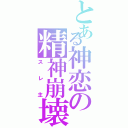 とある神恋の精神崩壊（スレ主）