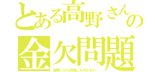 とある高野さんの金欠問題（金無いから何処にも行かない…）