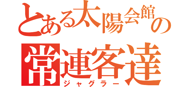 とある太陽会館の常連客達（ジャグラー）