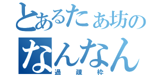 とあるたぁ坊のなんなん？（過疎枠）