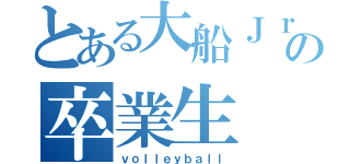 とある大船Ｊｒの卒業生（ｖｏｌｌｅｙｂａｌｌ）