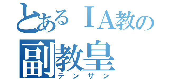 とあるＩＡ教の副教皇（テンサン）