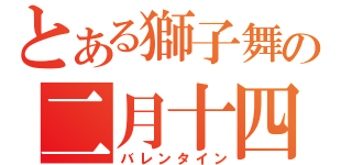 とある獅子舞の二月十四日（バレンタイン）