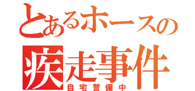 とあるホースの疾走事件（自宅警備中）