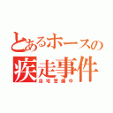 とあるホースの疾走事件（自宅警備中）