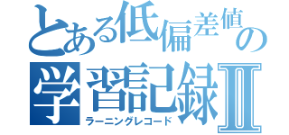 とある低偏差値の学習記録Ⅱ（ラーニングレコード）