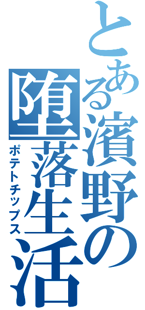 とある濱野の堕落生活Ⅱ（ポテトチップス）