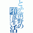 とある濱野の堕落生活Ⅱ（ポテトチップス）