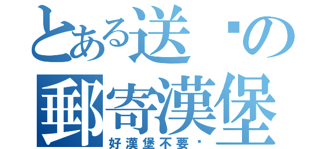 とある送你の郵寄漢堡（好漢堡不要嗎）