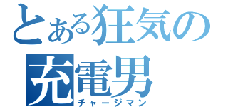 とある狂気の充電男（チャージマン）