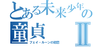 とある未来少年の童貞Ⅱ（フェイ・ルーンの初恋）