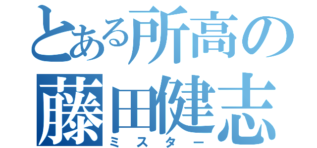 とある所高の藤田健志（ミスター）