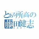 とある所高の藤田健志（ミスター）