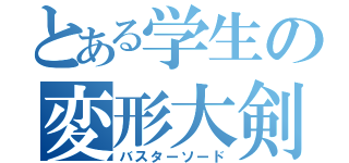 とある学生の変形大剣（バスターソード）