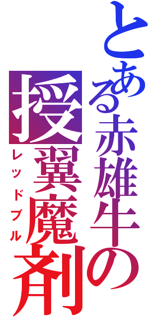 とある赤雄牛の授翼魔剤（レッドブル）