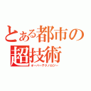 とある都市の超技術（オーバーテクノロジー）