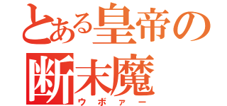 とある皇帝の断末魔（ウボァー）