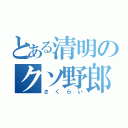 とある清明のクソ野郎（さくらい）