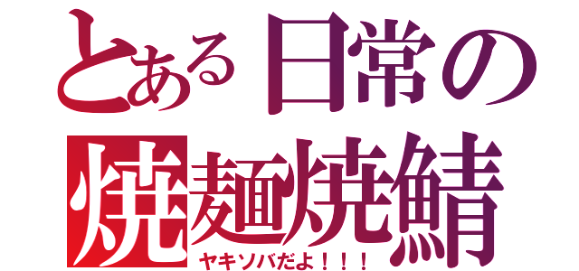 とある日常の焼麺焼鯖（ヤキソバだよ！！！）