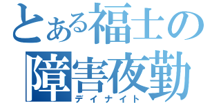 とある福士の障害夜勤（デイナイト）