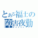 とある福士の障害夜勤（デイナイト）