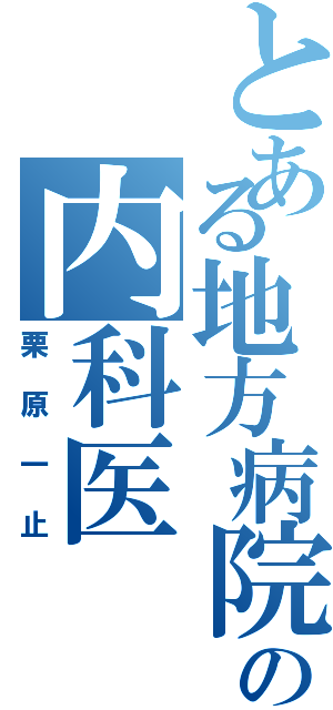 とある地方病院の内科医（栗原一止）