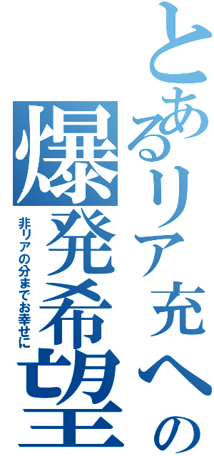 とあるリア充への爆発希望（非リアの分までお幸せに）