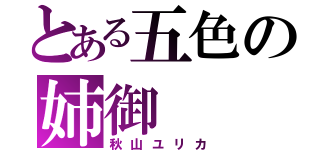 とある五色の姉御（秋山ユリカ）