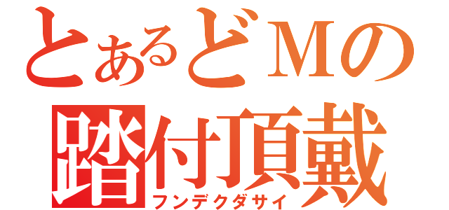 とあるどＭの踏付頂戴（フンデクダサイ）