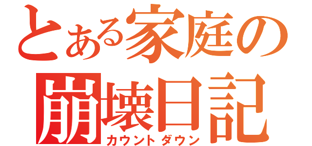 とある家庭の崩壊日記（カウントダウン）