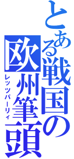 とある戦国の欧州筆頭（レッツパーリィ）