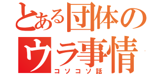 とある団体のウラ事情（コソコソ話）