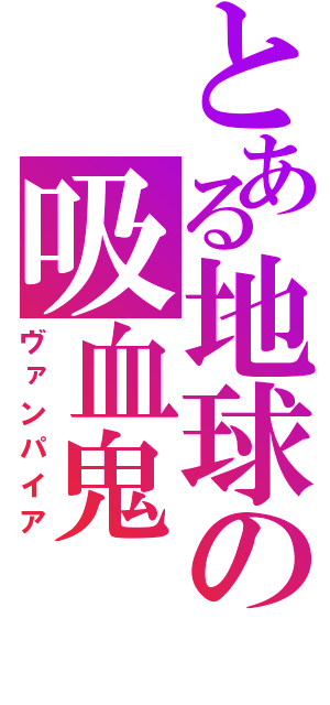 とある地球の吸血鬼（ヴァンパイア）