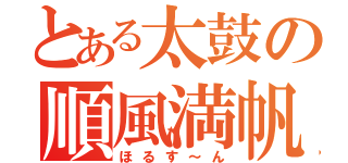 とある太鼓の順風満帆（ほるす～ん）