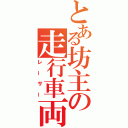 とある坊主の走行車両（レーサー）