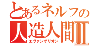 とあるネルフの人造人間Ⅱ（エヴァンゲリオン）