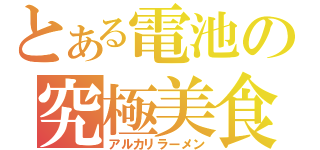 とある電池の究極美食（アルカリラーメン）