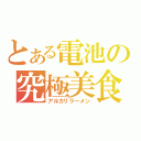 とある電池の究極美食（アルカリラーメン）