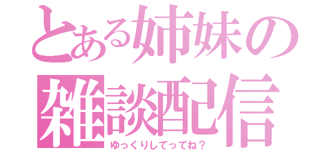 とある姉妹の雑談配信（ゆっくりしてってね？）