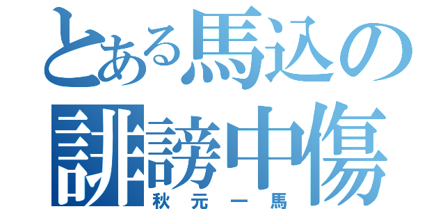 とある馬込の誹謗中傷（秋元一馬）