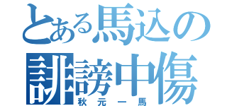 とある馬込の誹謗中傷（秋元一馬）