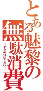 とある魅黎の無駄消費（～そうめつは１たい～）