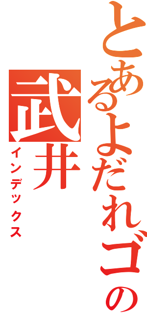 とあるよだれゴリラの武井（インデックス）