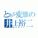 とある変態の井上裕二（おだゆうじ）