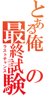 とある俺の最終試験（ラストチャンス）