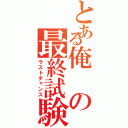 とある俺の最終試験（ラストチャンス）