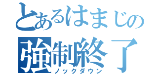 とあるはまじの強制終了（ノックダウン）