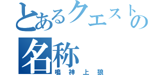 とあるクエストの名称（鳴神上狼）