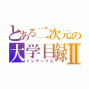 とある二次元の大学目録Ⅱ（インデックス）