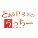 とあるＰＳ３のうっちー★（くろねこ）